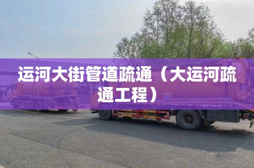 运河大街管道疏通（大运河疏通工程）