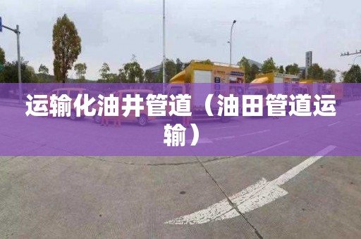 运输化油井管道（油田管道运输）
