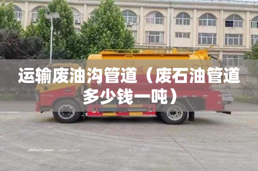 运输废油沟管道（废石油管道多少钱一吨）