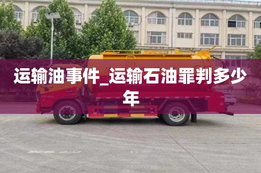 运输油事件_运输石油罪判多少年