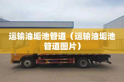 运输油垢池管道（运输油垢池管道图片）