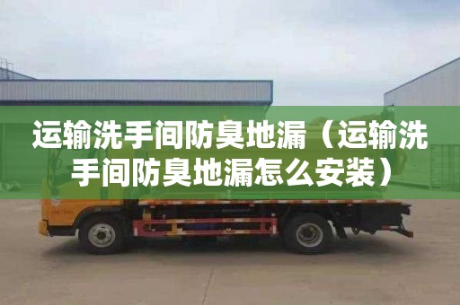 运输洗手间防臭地漏（运输洗手间防臭地漏怎么安装）