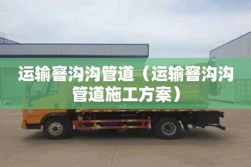 运输窨沟沟管道（运输窨沟沟管道施工方案）