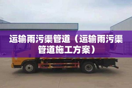 运输雨污渠管道（运输雨污渠管道施工方案）