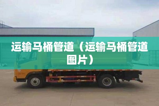 运输马桶管道（运输马桶管道图片）