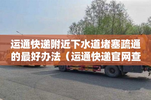 运通快递附近下水道堵塞疏通的最好办法（运通快递官网查询单号）
