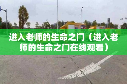 进入老师的生命之门（进入老师的生命之门在线观看）