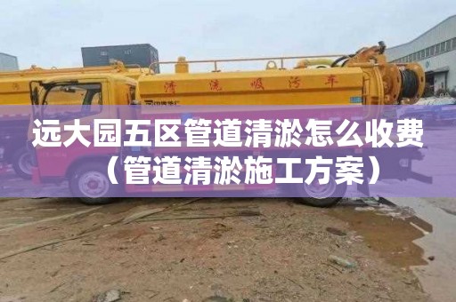 远大园五区管道清淤怎么收费（管道清淤施工方案）