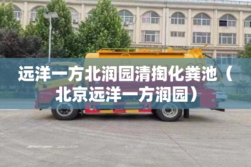 远洋一方北润园清掏化粪池（北京远洋一方润园）