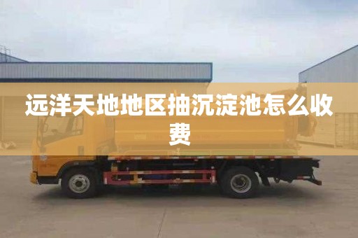 远洋天地地区抽沉淀池怎么收费