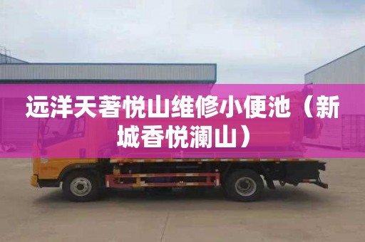 远洋天著悦山维修小便池（新城香悦澜山）