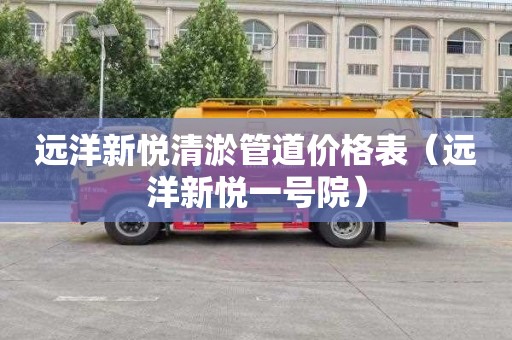 远洋新悦清淤管道价格表（远洋新悦一号院）