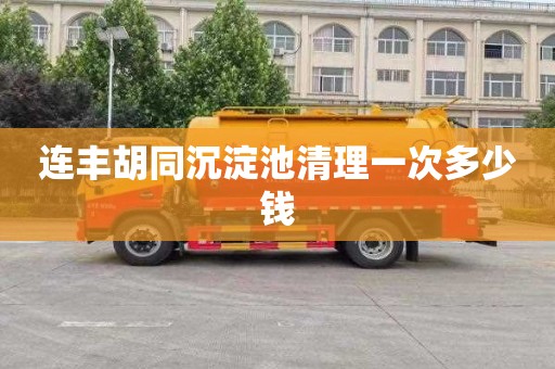 连丰胡同沉淀池清理一次多少钱