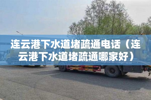 连云港下水道堵疏通电话（连云港下水道堵疏通哪家好）