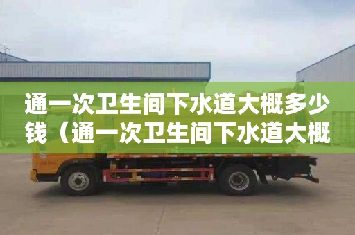 通一次卫生间下水道大概多少钱（通一次卫生间下水道大概多少钱）
