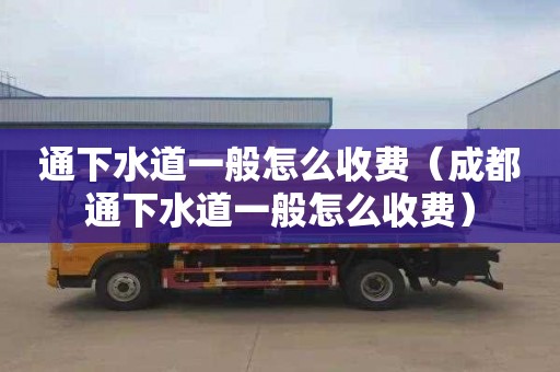 通下水道一般怎么收费（成都通下水道一般怎么收费）