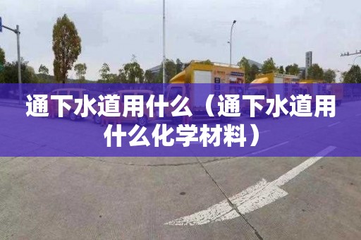 通下水道用什么（通下水道用什么化学材料）
