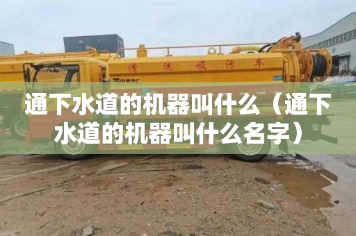 通下水道的机器叫什么（通下水道的机器叫什么名字）