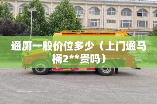 通厕一般价位多少（上门通马桶2**贵吗）