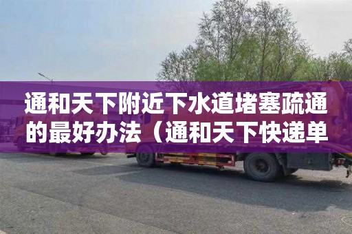 通和天下附近下水道堵塞疏通的最好办法（通和天下快递单号）