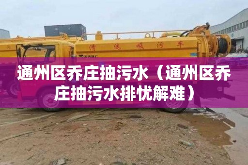 通州区乔庄抽污水（通州区乔庄抽污水排忧解难）