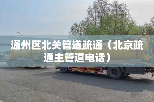 通州区北关管道疏通（北京疏通主管道电话）