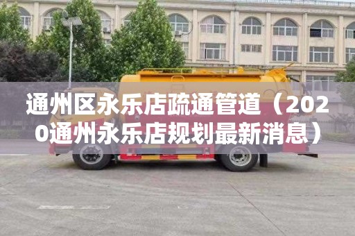 通州区永乐店疏通管道（2020通州永乐店规划最新消息）
