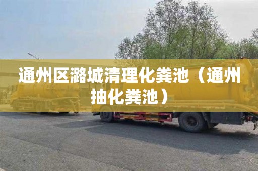 通州区潞城清理化粪池（通州抽化粪池）