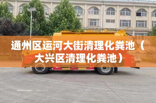 通州区运河大街清理化粪池（大兴区清理化粪池）