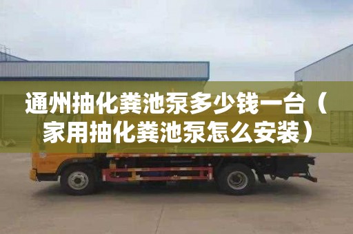 通州抽化粪池泵多少钱一台（家用抽化粪池泵怎么安装）