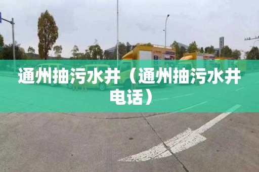 通州抽污水井（通州抽污水井电话）
