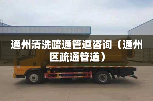 通州清洗疏通管道咨询（通州区疏通管道）