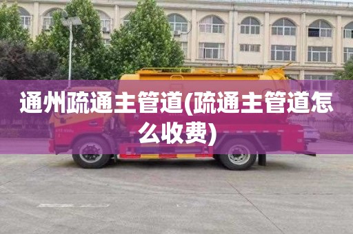 通州疏通主管道(疏通主管道怎么收费)