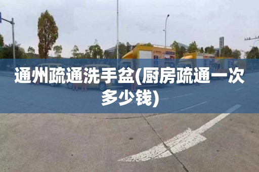 通州疏通洗手盆(厨房疏通一次多少钱)