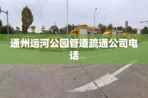 通州运河公园管道疏通公司电话