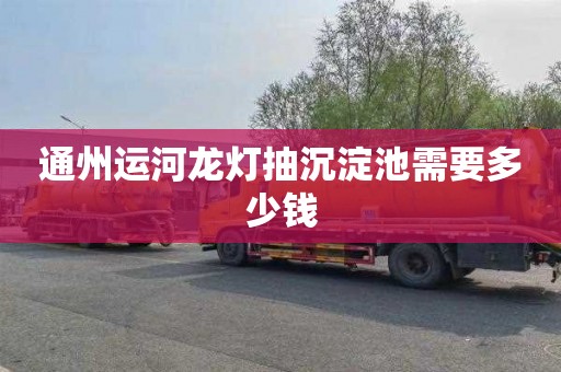 通州运河龙灯抽沉淀池需要多少钱