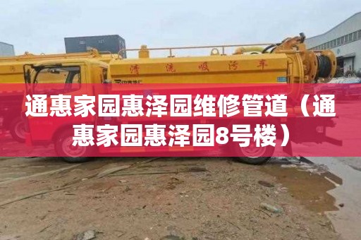 通惠家园惠泽园维修管道（通惠家园惠泽园8号楼）