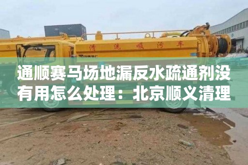 通顺赛马场地漏反水疏通剂没有用怎么处理：北京顺义清理化粪池