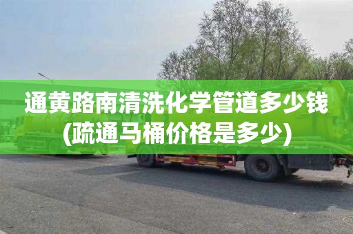 通黄路南清洗化学管道多少钱(疏通马桶价格是多少)