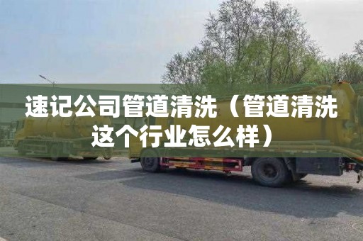 速记公司管道清洗（管道清洗这个行业怎么样）
