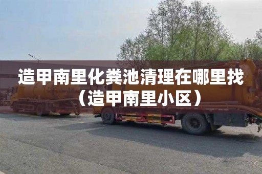 造甲南里化粪池清理在哪里找（造甲南里小区）