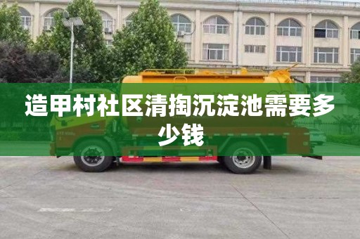 造甲村社区清掏沉淀池需要多少钱