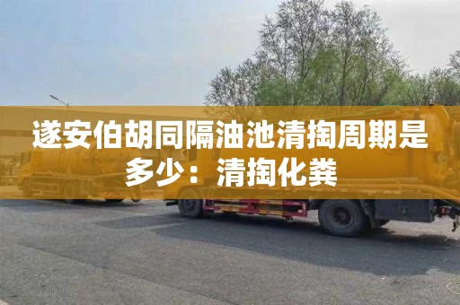 遂安伯胡同隔油池清掏周期是多少：清掏化粪