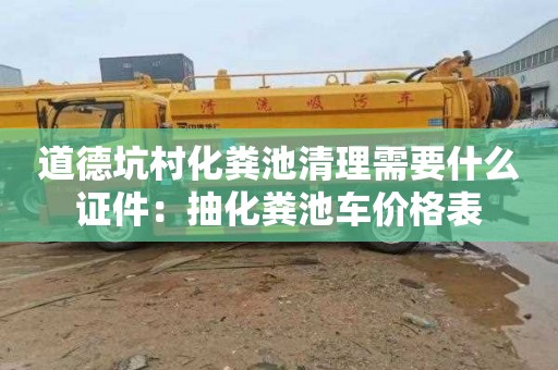 道德坑村化粪池清理需要什么证件：抽化粪池车价格表
