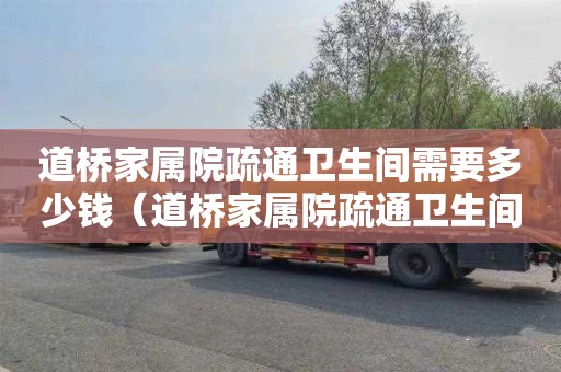 道桥家属院疏通卫生间需要多少钱（道桥家属院疏通卫生间需要多少钱一平方）