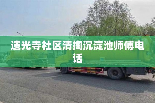 遗光寺社区清掏沉淀池师傅电话