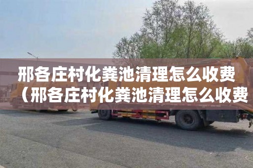 邢各庄村化粪池清理怎么收费（邢各庄村化粪池清理怎么收费的）