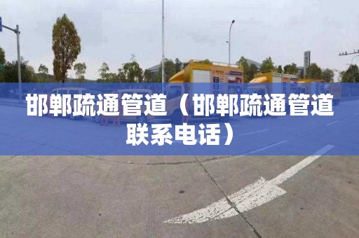 邯郸疏通管道（邯郸疏通管道联系电话）