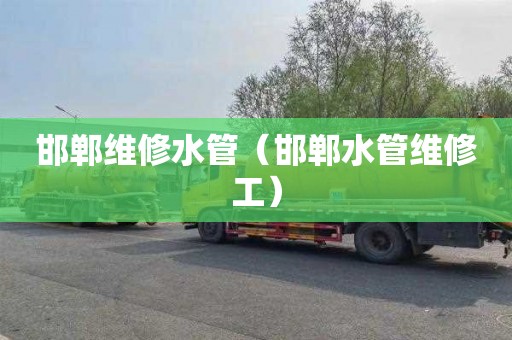 邯郸维修水管（邯郸水管维修工）