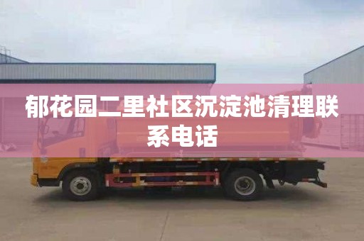 郁花园二里社区沉淀池清理联系电话